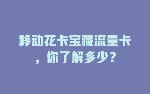 移动花卡宝藏流量卡，你了解多少？