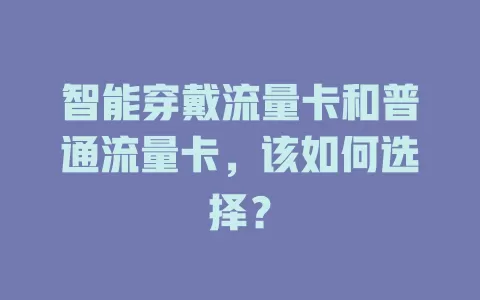 智能穿戴流量卡和普通流量卡，该如何选择？