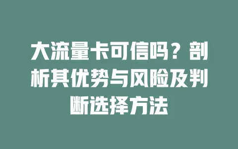 大流量卡可信吗？剖析其优势与风险及判断选择方法