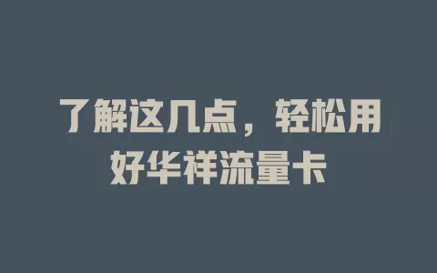 了解这几点，轻松用好华祥流量卡