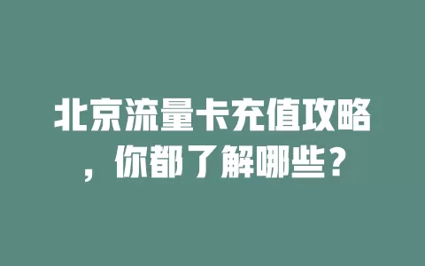 北京流量卡充值攻略，你都了解哪些？