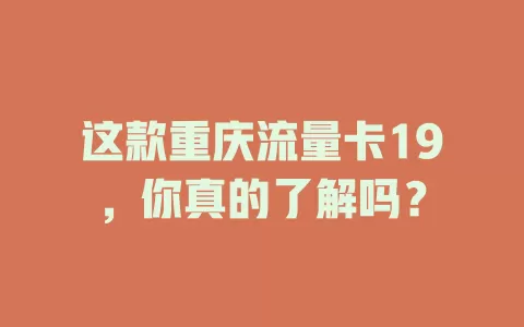 这款重庆流量卡19，你真的了解吗？