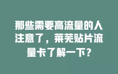 那些需要高流量的人注意了，莱芜贴片流量卡了解一下？