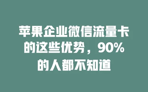 苹果企业微信流量卡的这些优势，90%的人都不知道