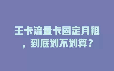 王卡流量卡固定月租，到底划不划算？