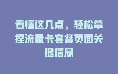 看懂这几点，轻松拿捏流量卡套餐页面关键信息