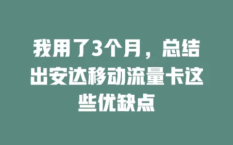 我用了3个月，总结出安达移动流量卡这些优缺点