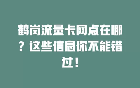 鹤岗流量卡网点在哪？这些信息你不能错过！