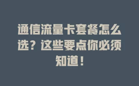 通信流量卡套餐怎么选？这些要点你必须知道！