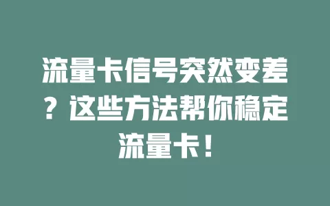 流量卡信号突然变差？这些方法帮你稳定流量卡！
