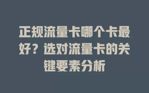 正规流量卡哪个卡最好？选对流量卡的关键要素分析