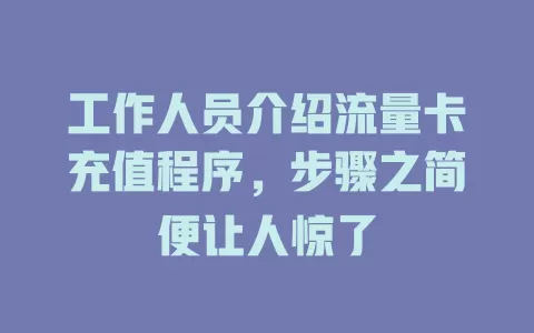 工作人员介绍流量卡充值程序，步骤之简便让人惊了