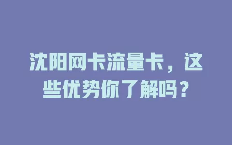沈阳网卡流量卡，这些优势你了解吗？