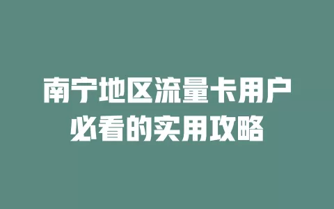 南宁地区流量卡用户必看的实用攻略