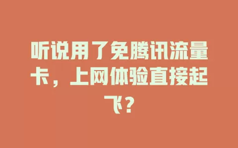 听说用了免腾讯流量卡，上网体验直接起飞？