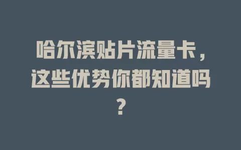 哈尔滨贴片流量卡，这些优势你都知道吗？
