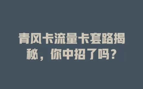 青风卡流量卡套路揭秘，你中招了吗？
