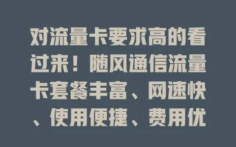对流量卡要求高的看过来！随风通信流量卡套餐丰富、网速快、使用便捷、费用优，是流量卡首选！