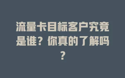 流量卡目标客户究竟是谁？你真的了解吗？