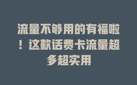 流量不够用的有福啦！这款话费卡流量超多超实用
