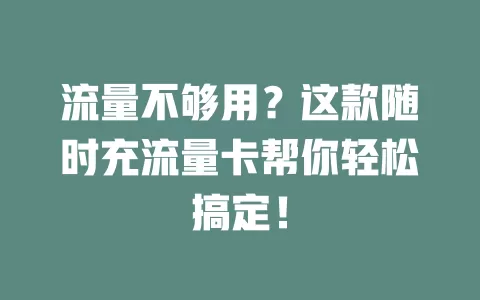 流量不够用？这款随时充流量卡帮你轻松搞定！
