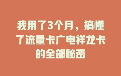 我用了3个月，搞懂了流量卡广电祥龙卡的全部秘密