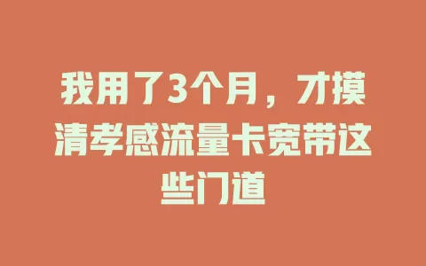 我用了3个月，才摸清孝感流量卡宽带这些门道