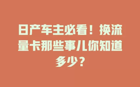 日产车主必看！换流量卡那些事儿你知道多少？