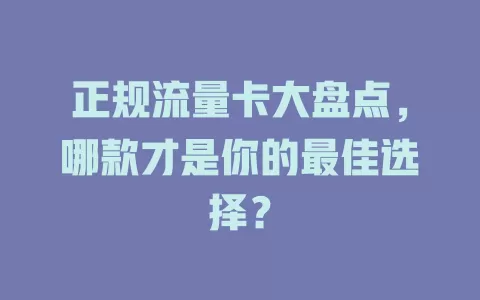 正规流量卡大盘点，哪款才是你的最佳选择？