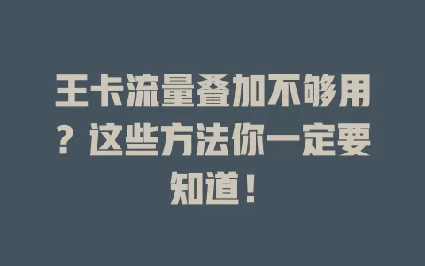 王卡流量叠加不够用？这些方法你一定要知道！