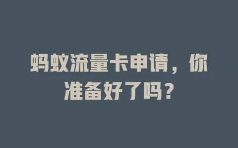 蚂蚁流量卡申请，你准备好了吗？
