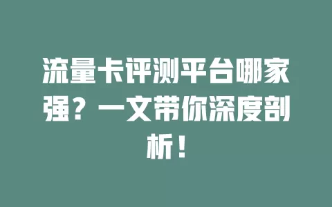 流量卡评测平台哪家强？一文带你深度剖析！