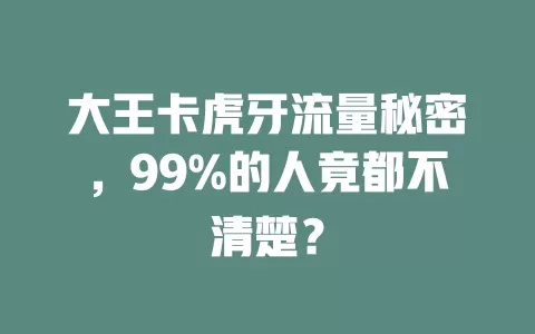 大王卡虎牙流量秘密，99%的人竟都不清楚？