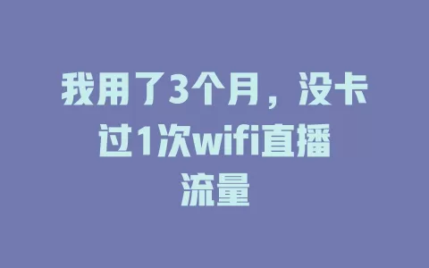 我用了3个月，没卡过1次wifi直播流量