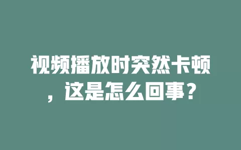 视频播放时突然卡顿，这是怎么回事？