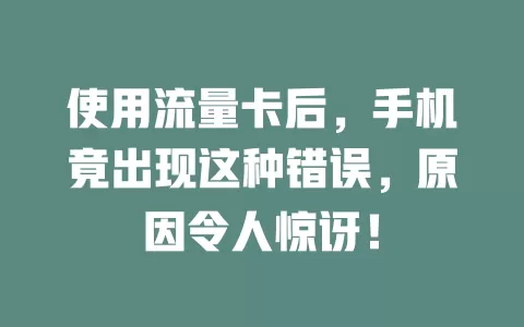 使用流量卡后，手机竟出现这种错误，原因令人惊讶！