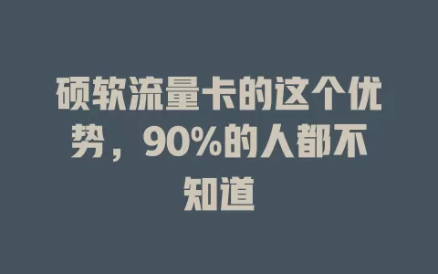 硕软流量卡的这个优势，90%的人都不知道