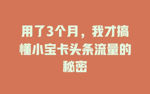用了3个月，我才搞懂小宝卡头条流量的秘密