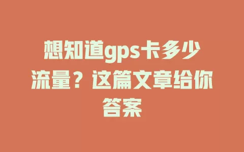 想知道gps卡多少流量？这篇文章给你答案