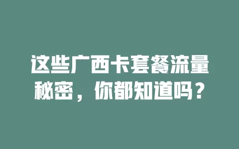 这些广西卡套餐流量秘密，你都知道吗？