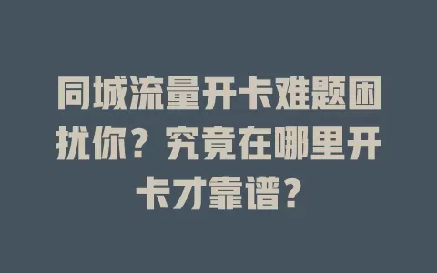 同城流量开卡难题困扰你？究竟在哪里开卡才靠谱？