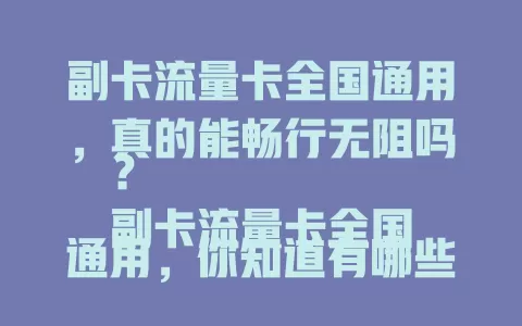 副卡流量卡全国通用，真的能畅行无阻吗？
副卡流量卡全国通用，你知道有哪些优势？
副卡流量卡全国通用，如何选择最适合的？