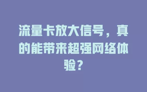 流量卡放大信号，真的能带来超强网络体验？