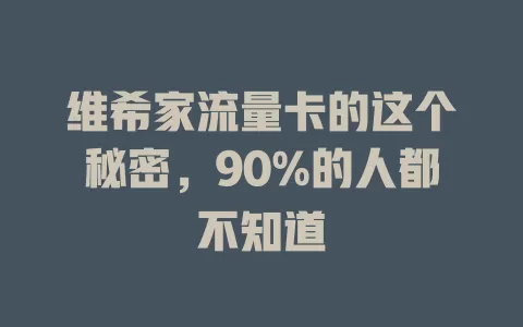 维希家流量卡的这个秘密，90%的人都不知道