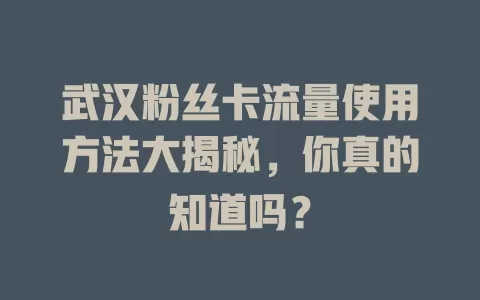 武汉粉丝卡流量使用方法大揭秘，你真的知道吗？