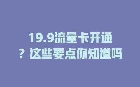 19.9流量卡开通？这些要点你知道吗