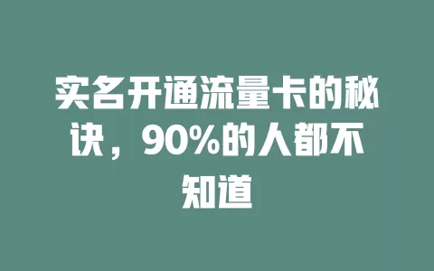 实名开通流量卡的秘诀，90%的人都不知道