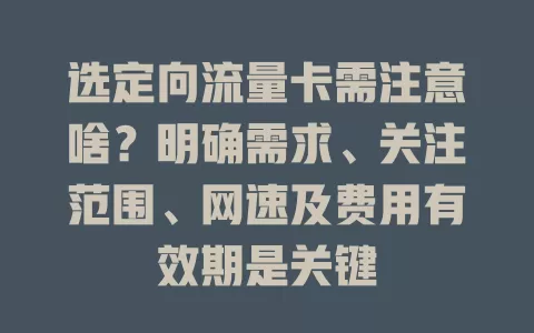 选定向流量卡需注意啥？明确需求、关注范围、网速及费用有效期是关键