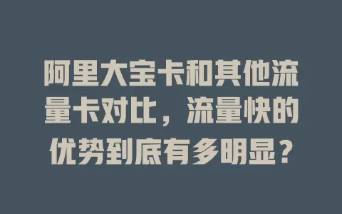 阿里大宝卡和其他流量卡对比，流量快的优势到底有多明显？