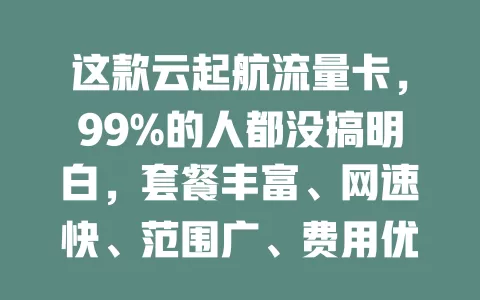 这款云起航流量卡，99%的人都没搞明白，套餐丰富、网速快、范围广、费用优还有使用窍门